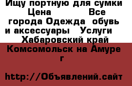 Ищу портную для сумки › Цена ­ 1 000 - Все города Одежда, обувь и аксессуары » Услуги   . Хабаровский край,Комсомольск-на-Амуре г.